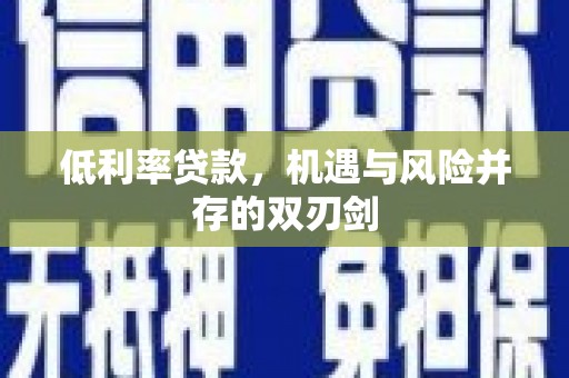 开平低利率贷款，机遇与风险并存的双刃剑