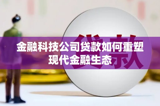开平金融科技公司贷款如何重塑现代金融生态