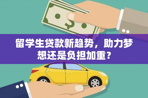 开平留学生贷款新趋势，助力梦想还是负担加重？