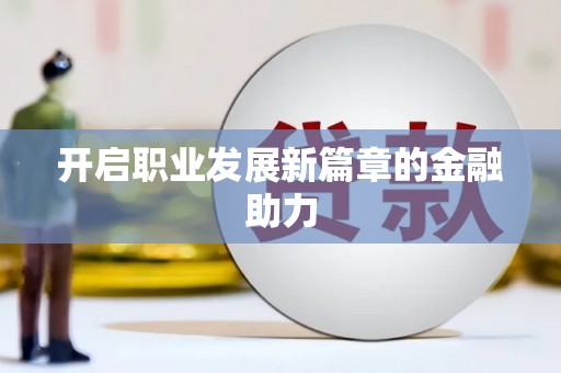 开平开启职业发展新篇章的金融助力