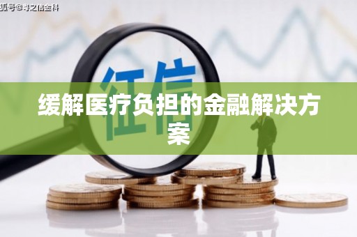 开平缓解医疗负担的金融解决方案