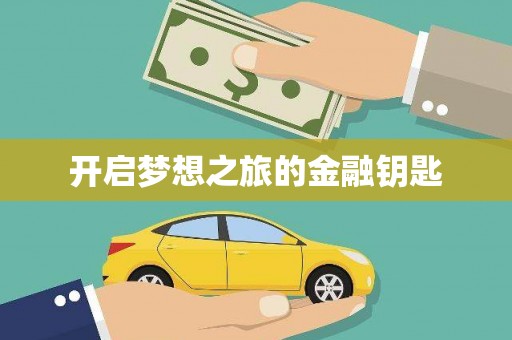 开平开启梦想之旅的金融钥匙