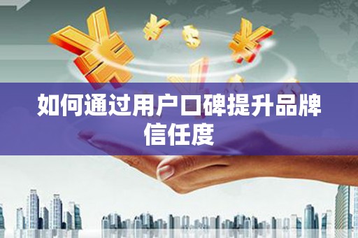 开平如何通过用户口碑提升品牌信任度