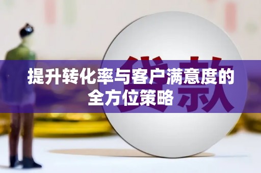 开平提升转化率与客户满意度的全方位策略