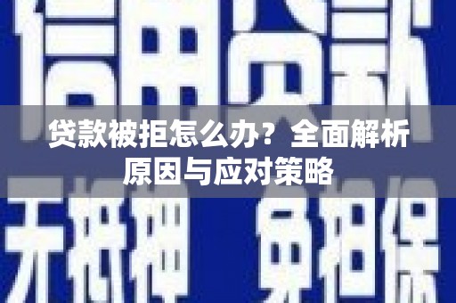 开平贷款被拒怎么办？全面解析原因与应对策略