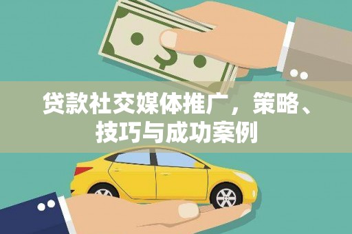开平贷款社交媒体推广，策略、技巧与成功案例
