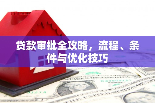 开平贷款审批全攻略，流程、条件与优化技巧