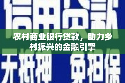 开平农村商业银行贷款，助力乡村振兴的金融引擎