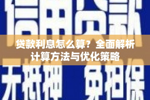 开平贷款利息怎么算？全面解析计算方法与优化策略