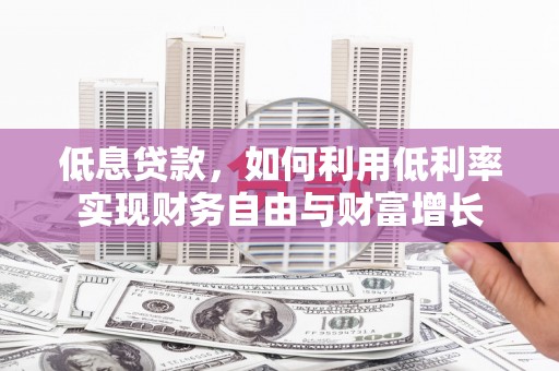 开平低息贷款，如何利用低利率实现财务自由与财富增长