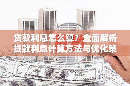 开平贷款利息怎么算？全面解析贷款利息计算方法与优化策略
