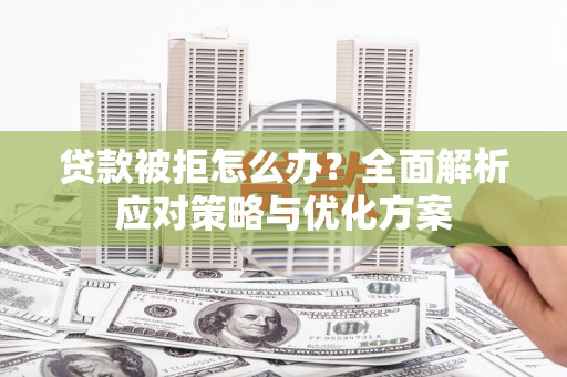 开平贷款被拒怎么办？全面解析应对策略与优化方案