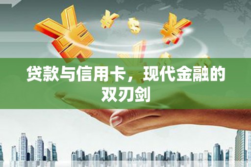 开平贷款与信用卡，现代金融的双刃剑
