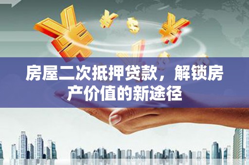 开平房屋二次抵押贷款，解锁房产价值的新途径