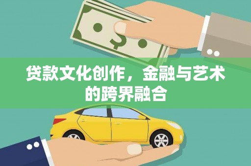 开平贷款文化创作，金融与艺术的跨界融合