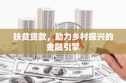 开平扶贫贷款，助力乡村振兴的金融引擎