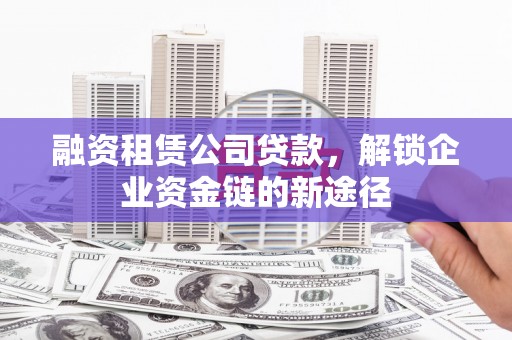 开平融资租赁公司贷款，解锁企业资金链的新途径