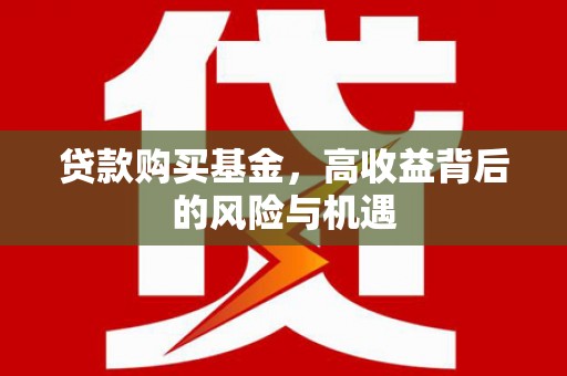 开平贷款购买基金，高收益背后的风险与机遇